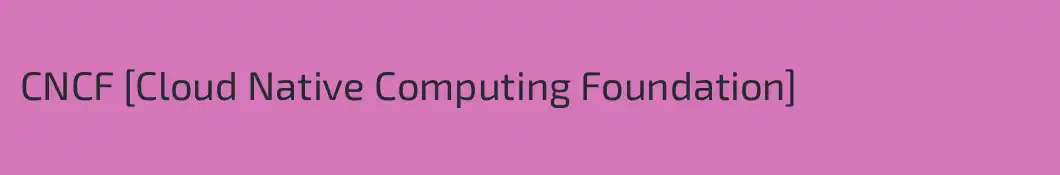 CNCF [Cloud Native Computing Foundation]